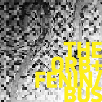 The Orb & Fenin & Bus - The Orb/Fenin/Bus The Orb & Fenin & Bus - The Orb/Fenin/Bus