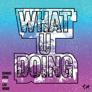 Dennis Cruz & Leo Wood - What U Doing [Crosstown Rebels - CRM261]